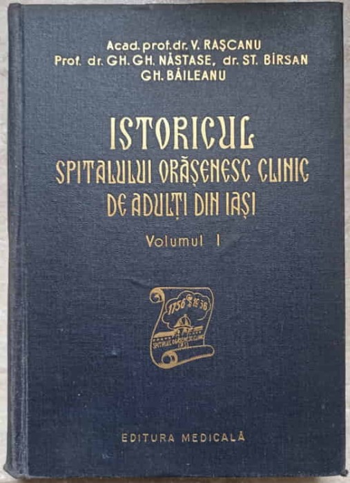 ISTORICUL SPITALULUI ORASENESC CLINIC DE ADULTI DIN IASI VOL.1-V. RASCANU, GH.GH. NASTASE, ST. BIRSAN, GH. BAILE