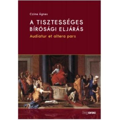 A tisztess&amp;eacute;ges b&amp;iacute;r&amp;oacute;s&amp;aacute;gi elj&amp;aacute;r&amp;aacute;s - Audiatur et altera pars - Dr. Czine &amp;Aacute;gnes foto