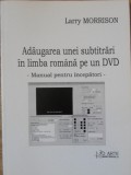 ADAUGAREA UNEI SUBTITRARI IN LIMBA ROMANA PE UN DVD. MANUAL PENTRU INCEPATORI-LARRY MORRISON-235280