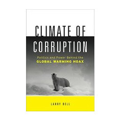 Climate of Corruption: Politics and Power Behind the Global Warming Hoax