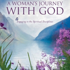 A Woman's Journey With God: Engaging in the Spiritual Disciplines