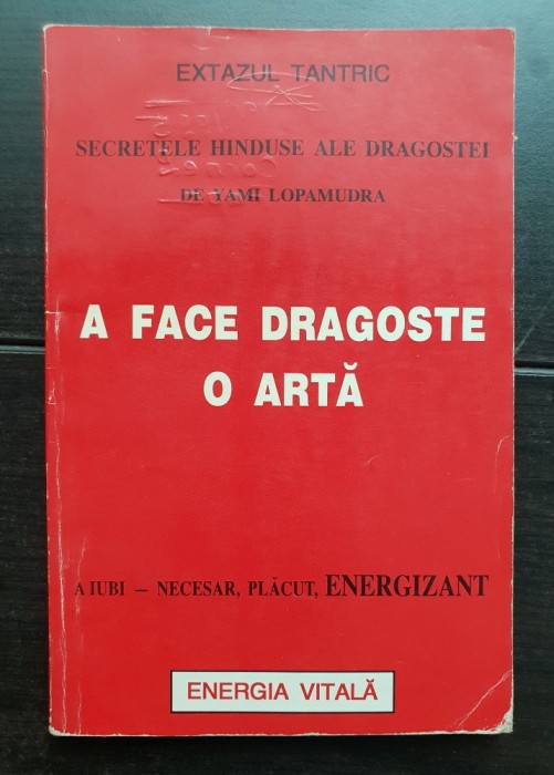 A face dragoste. O artă. Secretele hinduse ale dragostei. Extazul tantric - Yami Lopamudra