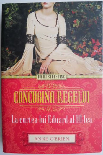 Concubina regelui. La curtea lui Eduard al III-lea &ndash; Anne O&#039;Brien