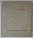 MARELE GRI, CATALOG PICTURA MIHAI HOREA, 2008, Romana, Engleza, Franceza, Centrul Cultural Palatele Brancovenesti