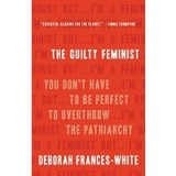 The Guilty Feminist: You Don&#039;t Have to Be Perfect to Overthrow the Patriarchy