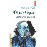 Maiorescu. Confesiunile unui stoic - Adrian Jicu