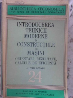 INTRODUCEREA TEHNICII MODERNE IN CONSTRUCTIILE DE MASINI. ORIENTARI, REZULTATE, CALCULE DE EFICIENTA-PETRE ROTAR foto