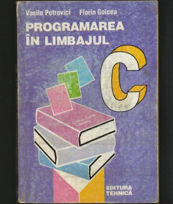 PROGRAMAREA &amp;Icirc;N LIMBAJUL C - VASILE PETROVICI, FLORIN GOICEA - ED. TEHNICĂ foto