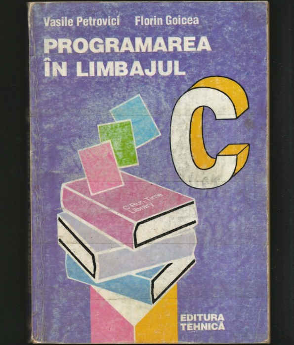 PROGRAMAREA &Icirc;N LIMBAJUL C - VASILE PETROVICI, FLORIN GOICEA - ED. TEHNICĂ