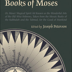 The Sixth and Seventh Books of Moses: Or Moses' Magical Spirit-Art Known as the Wonderful Arts of the Old Wise Hebrews, Taken from the Mosaic Books of