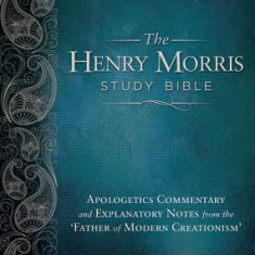 Henry Morris Study Bible-KJV: Apologetics Commentary and Explanatory Notes from the 'Father of Modern Creationism'