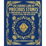 The Curious Lore of Precious Stones A Compendium of Gemstone Folklore, Superstitions and Mysticism