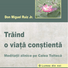 Traind o viata constienta meditatii zilnice pe calea tolteca - don miguel ruiz jr carte