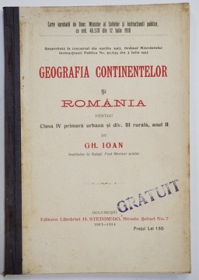 GEOGRAFIA CONTINENTELOR SI ROMANIA PENTRU CLS. IV PRIMARA SI DIV. III RURALA , ANUL II de GH. IOAN , 1913- 1914 foto