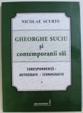 GHEORGHE SUCIU SI CONTEMPORANII SAI - CORESPONDENTA , AUTOGRAFE , ICONOGRAFIE de NICOLAE SCURTU , 2016