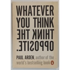 WHATEVER YOU THINK THINK THE OPPOSITE by PAUL ARDEN , 2006