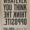 WHATEVER YOU THINK THINK THE OPPOSITE by PAUL ARDEN , 2006