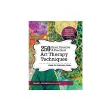 250 Brief, Creative &amp; Practical Art Therapy Techniques: A Guide for Clinicians &amp; Clients