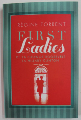 FIRST LADIES , DE LA ELEANOR ROOSEVELT LA HILLARY CLINTON de REGINE TORRENT , 2012 foto