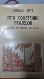 ARTA CONSTRUIRII ORASELOR. URBANISMUL DUPA PRINCIPIILE SALE ARTISTICE - CAMILLO SITTE
