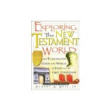 Exploring the New Testament World: An Illustrated Guide to the World of Jesus and the First Christians