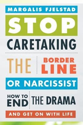 Stop Caretaking the Borderline or Narcissist: How to End the Drama and Get on with Life