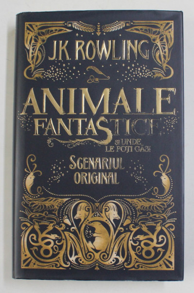 ANIMALE FANTASTICE SI UNDE LE POTI GASI , SCENARIUL ORIGINAL de J. K. ROWLING , 2017 * EDITIE CARTONATA