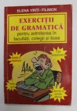 EXERCITII DE GRAMATICA PENTRU ADMITEREA IN FACULTATI , COLEGII SI LICEE de ELENA VINTI - FILIMON , 1998