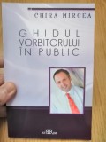 Ghidul vorbitorului in public. Metode-tehnici-sugestii - Chira Mircea : 2012