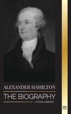 Alexander Hamilton: The Biography of a Jewish-American Revolutionary, Founding Father and Government Architect