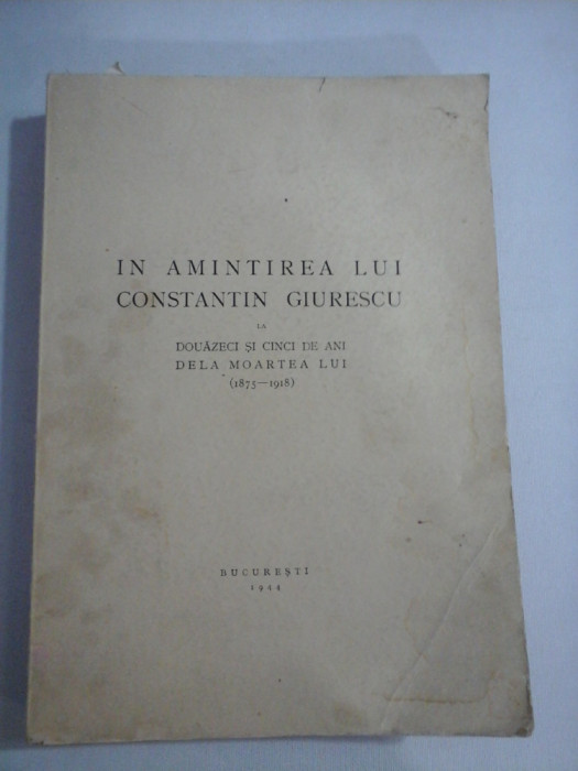 IN AMINTIREA LUI CONSTANTIN GIURESCU LA DOUAZECI SI CINCI DE ANI DE LA MOARTEA LUI ( 1875 - 1918 ) - Bucuresti, 1944