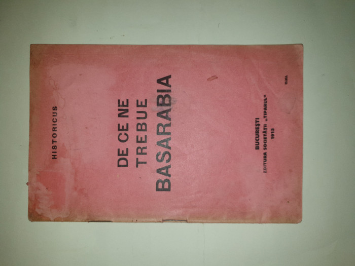 DE CE NE TREBUIE BASARABIA - HISTORICUS , BUCURESTI , 1915