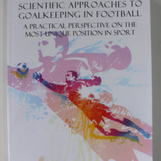 SCIENTIFIC APPROACHES TO GOALKEEPING IN FOOTBALL , A PRACTICAL PERSPECTIVE ON THE MOST UNIQUE POSITION IN SPORT by ANDY ELLERAY , 2013