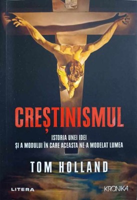 CRESTINISMUL. ISTORIA UNEI IDEI SI A MODULUI IN CARE ACEASTA NE-A MODELAT LUMEA-TOM HOLLAND foto