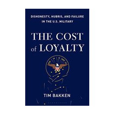 The Cost of Loyalty: Dishonesty, Hubris, and Failure in the U.S. Military