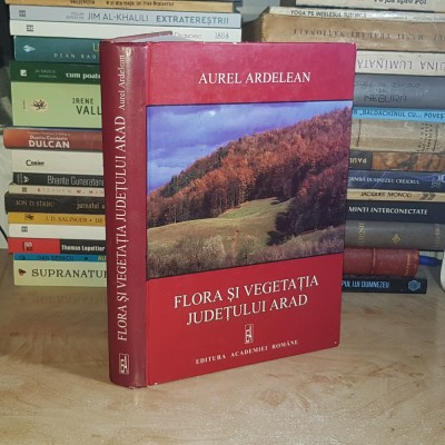 AUREL ARDELEAN - FLORA SI VEGETATIA JUDETULUI ARAD , ACADEMIA ROMANA , 2006 @ foto