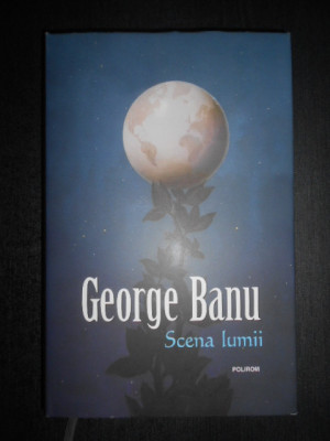 George Banu - Scena lumii. Anii dilemei (2017, editie cartonata impecabila) foto