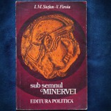 SUB SEMNUL MINERVEI - I. M. STEFAN, V. FIROIU