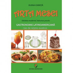 Arta mesei. Eticheta moderna. Indrumar practic. Gastronomie latinoamericana, 100 de retete exotice - Elena Chirita