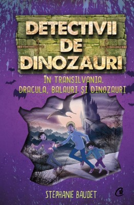 Detectivii De Dinozauri In Transilvania. Dracula, Balauri si Dinozauri, Stephanie Baudet - Editura Curtea Veche foto