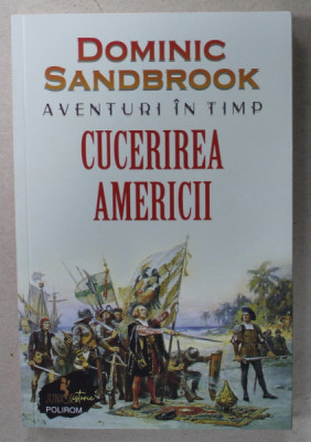 AVENTURI IN TIMP , CUCERIREA AMERICII de DOMINIC SANDBROOK , , ilustratii de EDWARD BETTISON , COLECTIA &amp;#039; JUNIOR ISTORIE &amp;#039; , 2023 foto