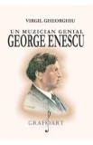 Un muzician genial: George Enescu - Virgil Gheorghiu