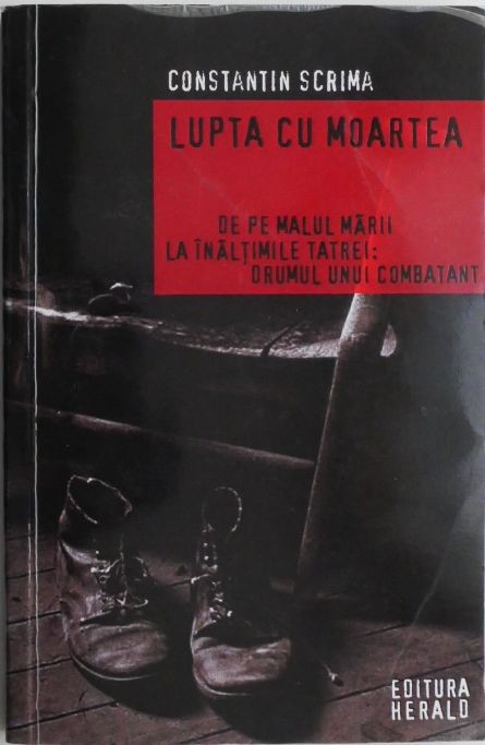 Lupta cu moartea. De pe malul marii la inaltimile Tatrei: drumul unui combatant &ndash; Constantin Scrima