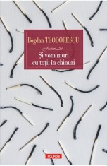 Si vom muri cu totii in chinuri - Bogdan Teodorescu - Polirom