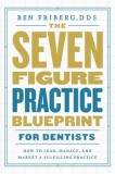 The Seven-Figure Practice Blueprint For Dentists: How to Lead, Manage, and Market a Fulfilling Practice