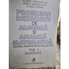 Probleme rezolvate de algebra si analiza matematica pentru admitere in facultati - Vol. I - Adrian Manolache, Marin Manolache, Eugen Guran