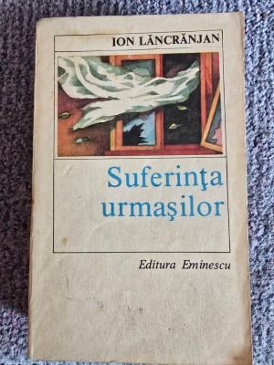 Ion Lăncrănjan, Suferința urmașilor, editura Eminescu, București 1985, 704 pagini, stare buna foto