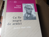 CU FIR NEGRU DE ARNICI - JURNAL 1949-1956 - EMIL DORIAN, COMPANIA, 2012,537 PAG