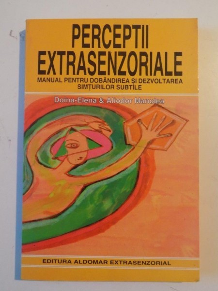 PERCEPTII EXTRASENZORIALE , MANUAL PENTRU DOBANDIREA SI DEZVOLTAREA SIMTURILOR SUBTILE de DOINA-ELENA&amp;amp,amp,amp,ALIODOR MANOLEA 1998