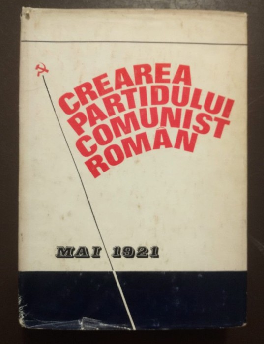 Ion Popescu-Puțuri; Augustin Deac coord. - Crearea Partidului Comunist Rom&acirc;n
